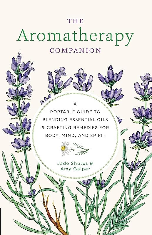 The Aromatherapy Companion: A Portable Guide to Blending Essential Oils and Crafting Remedies for Body, Mind, and Spirit by Jade Shutes