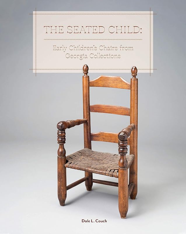 The Seated Child: Early Children's Chairs from Georgia Collections by Dale L. Couch