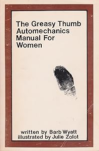 The greasy thumb automechanics manual for women by Barb Wyatt; Illustrator-Julie Zolot