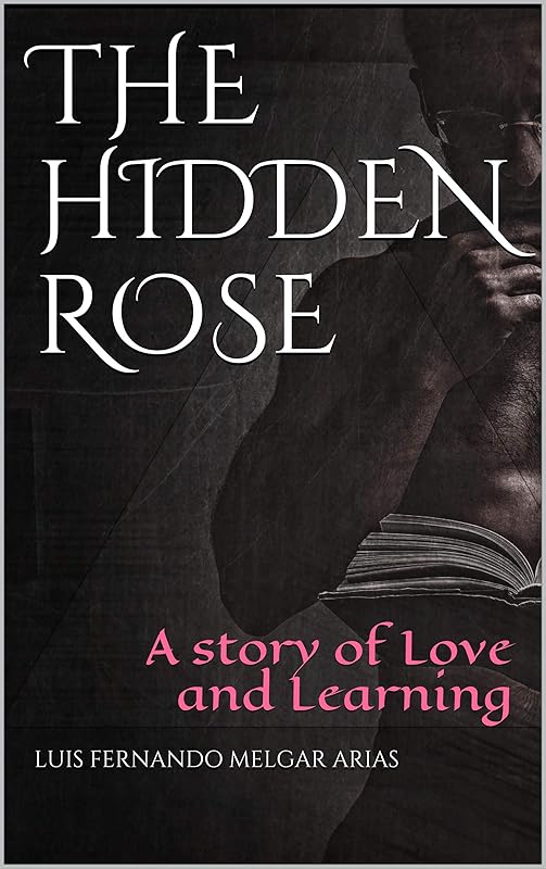 The Hidden Rose: A story of Love and Learning by Luis  Fernando Melgar Arias