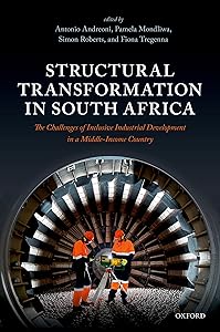 Structural Transformation in South Africa: The Challenges of Inclusive Industrial Development in a Middle-Income Country by Antonio Andreoni
