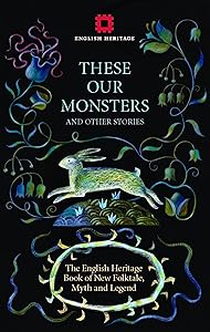 These Our Monsters: The English Heritage Book of New Folktale, Myth and Legend