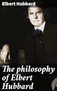 The philosophy of Elbert Hubbard