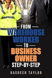 From Warehouse Worker To Business Owner: Step by Step by Rasheen Taylor