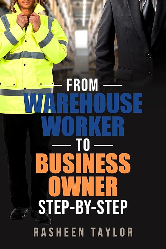 From Warehouse Worker To Business Owner: Step by Step by Rasheen Taylor