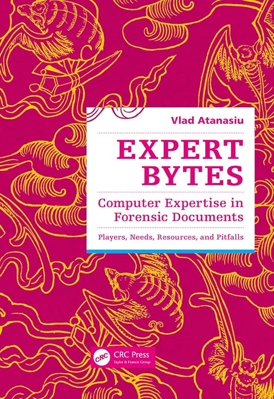 Expert Bytes: Computer Expertise in Forensic Documents - Players, Needs, Resources and Pitfalls by Vlad Atanasiu