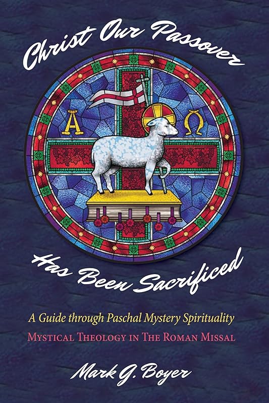 Christ Our Passover Has Been Sacrificed: A Guide through Paschal Mystery Spirituality: Mystical Theology in The Roman Missal by Mark G. Boyer