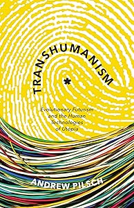 Transhumanism: Evolutionary Futurism and the Human Technologies of Utopia by Andrew Pilsch