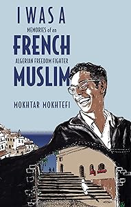 I Was a French Muslim: Memories of an Algerian Freedom Fighter by Mokhtar Mokhtefi