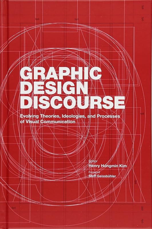 Graphic Design Discourse: Evolving Theories, Ideologies, and Processes of Visual Communication by Henry Hongmin Kim