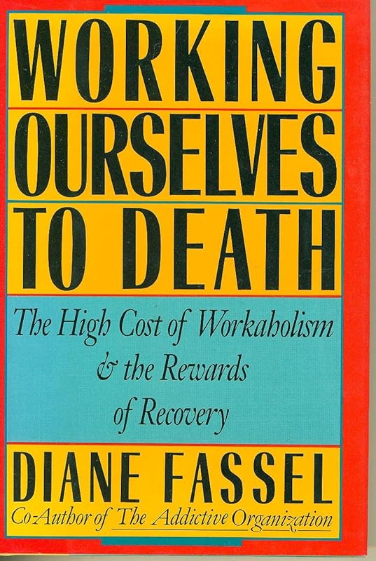 Working ourselves to death: The high cost of workaholism, the rewards of recovery by Diane Fassel