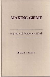 Making Crime: a Study of Detective Work by Richard V. Ericson