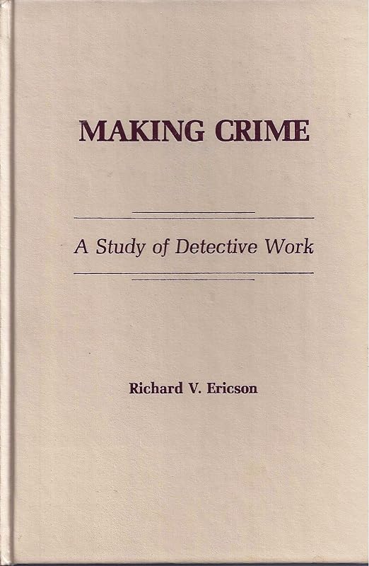 Making Crime: a Study of Detective Work by Richard V. Ericson