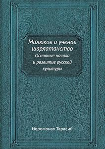 Милюков и ученое шарлатанство: Основные начала и развитие русской культуры (Russian Edition) by иеромонах Тарасий
