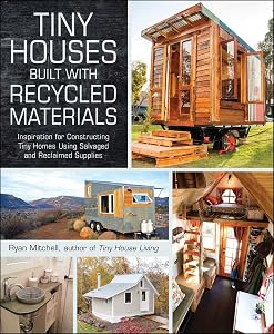 Tiny Houses Built with Recycled Materials: Inspiration for Constructing Tiny Homes Using Salvaged and Reclaimed Supplies (Tiny House Living Series) by Ryan Mitchell