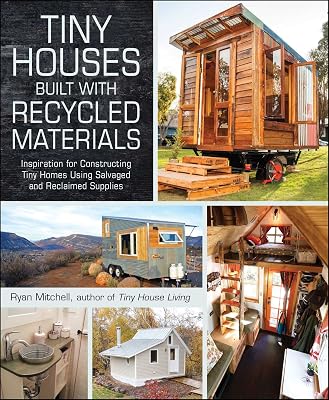 Tiny Houses Built with Recycled Materials: Inspiration for Constructing Tiny Homes Using Salvaged and Reclaimed Supplies (Tiny House Living Series)