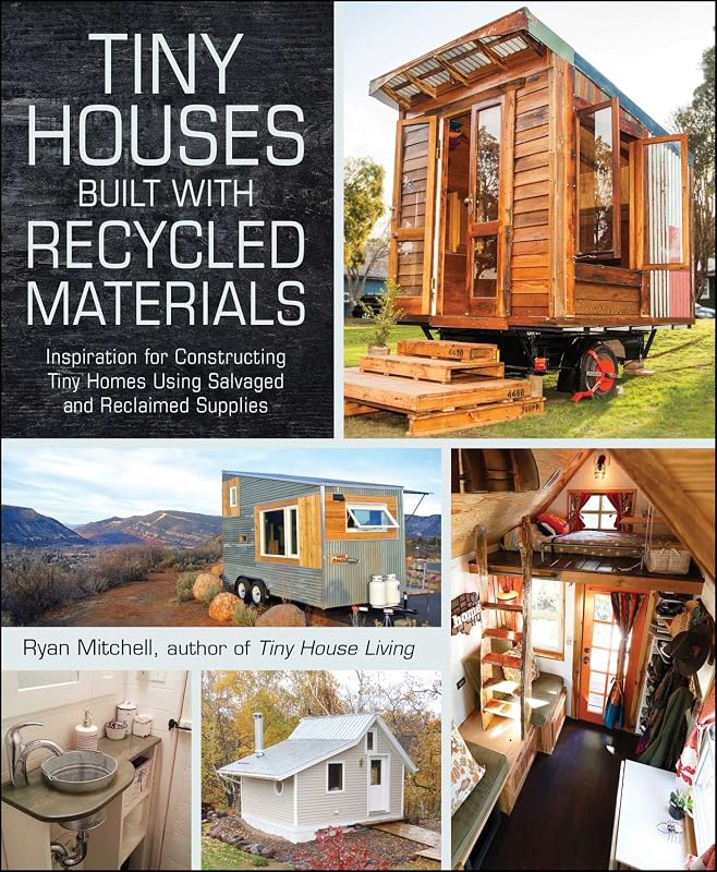 Tiny Houses Built with Recycled Materials: Inspiration for Constructing Tiny Homes Using Salvaged and Reclaimed Supplies (Tiny House Living Series) by Ryan Mitchell