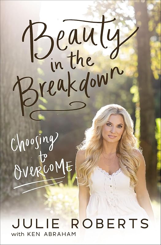Beauty in the Breakdown: Choosing to Overcome by Julie Roberts