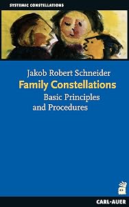 Family Constellations: Basic Principles and Procedures by Jakob R Schneider