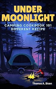 Under Moonlight : Camping Cookbook 101 Different Recipe by Thomas A Sloan