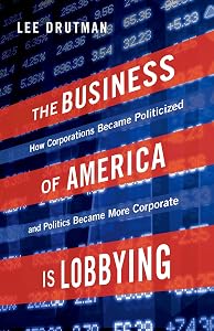 The Business of America is Lobbying: How Corporations Became Politicized and Politics Became More Corporate (Studies in Postwar American Political Development) by Lee Drutman