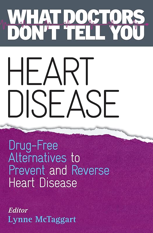 Heart Disease: Drug-Free Alternatives to Prevent and Reverse Heart Disease (What Doctors Don't tell You) by Lynne McTaggart