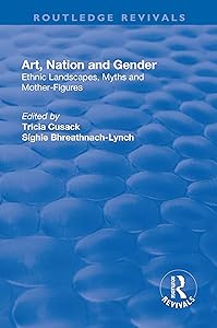 Art, Nation and Gender: Ethnic Landscapes, Myths and Mother-Figures (Routledge Revivals) by S&iacute;ghle Bhreathnach-Lynch
