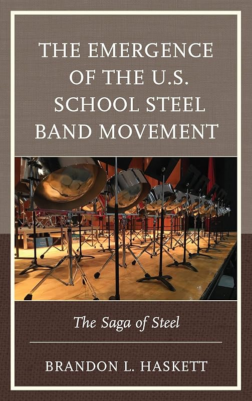 The Emergence of the U.S. School Steel Band Movement: The Saga of Steel by Brandon L. Haskett