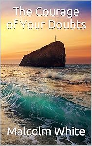 The Courage of Your Doubts by Malcolm White