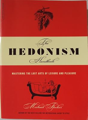 The Hedonism Handbook: Mastering The Lost Arts Of Leisure And Pleasure