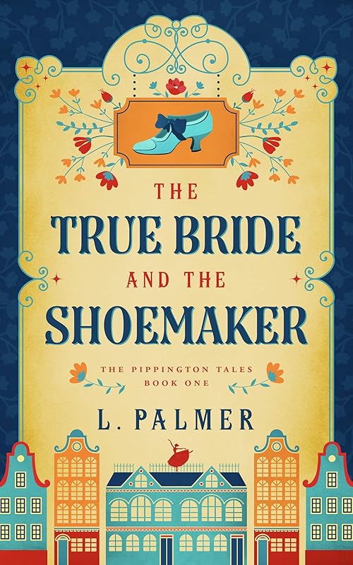 The True Bride and the Shoemaker (The Pippington Tales Book 1) by L. Palmer