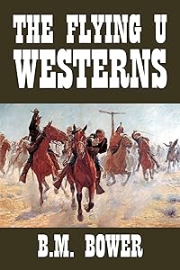 The Flying U Westerns by B.M. Bower (Halcyon Classics)
