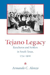 Tejano Legacy: Rancheros and Settlers in South Texas, 1734-1900 by Armando Alonzo