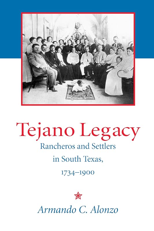 Tejano Legacy: Rancheros and Settlers in South Texas, 1734-1900 by Armando Alonzo