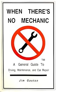 When there's no mechanic: A general guide to driving, maintenance, and car repair by Jim Gaston