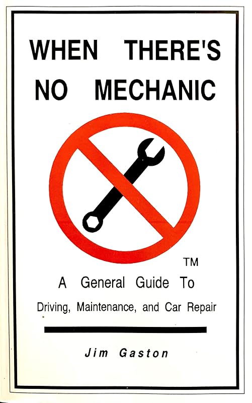When there's no mechanic: A general guide to driving, maintenance, and car repair by Jim Gaston
