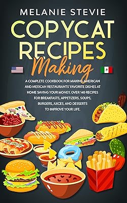 Copycat Recipes Making: A Complete Cookbook for making American and Mexican restaurants’ favorite dishes at home saving your money. Over 140 recipes for ... appetizers, soups, burgers, juices. (DIET)