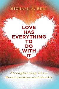 Love Has Everything to Do with It: Strengthening Love, Relationship and Family by Michael Bell