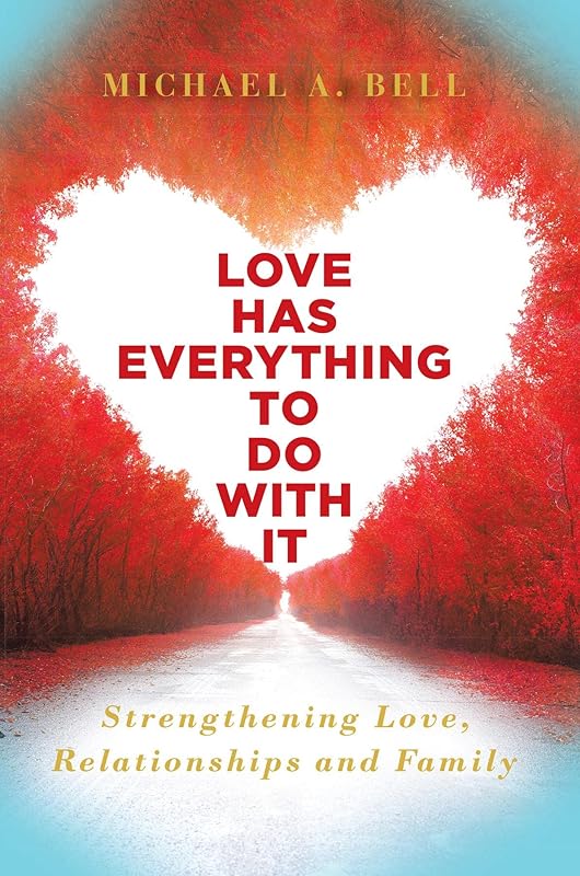 Love Has Everything to Do with It: Strengthening Love, Relationship and Family by Michael Bell