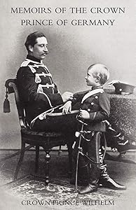 Memoirs Of The Crown Prince Of Germany: Memoirs Of The Crown Prince Of Germany by Crown Prince Wilhelm