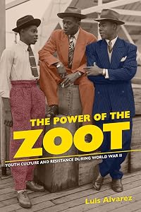 The Power of the Zoot: Youth Culture and Resistance during World War II (American Crossroads) (Volume 24) by Luis Alvarez