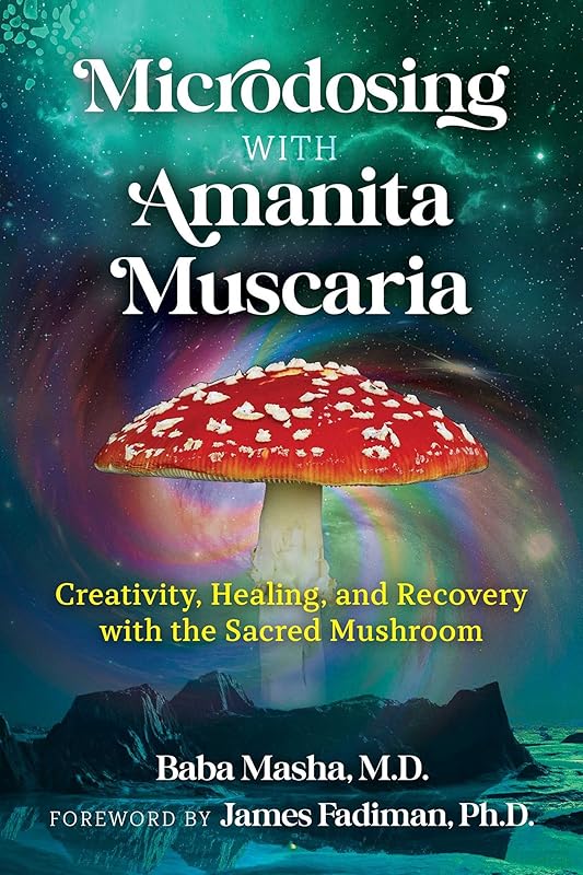 Microdosing with Amanita Muscaria: Creativity, Healing, and Recovery with the Sacred Mushroom by Baba Masha