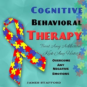 Cognitive Behavioral Thеrару: Trеаt Anу Addiсtiоn - Kiсk Any Habits - Overcome Any Negative Emotions