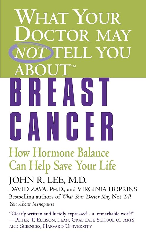 What Your Doctor May Not Tell You About(TM): Breast Cancer: How Hormone Balance Can Help Save Your Life by John R. Lee