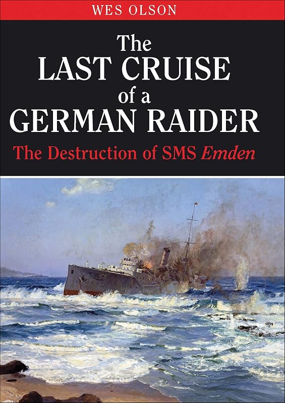 The Last Cruise of a German Raider: The Destruction of SMS Emden by Wes Olson