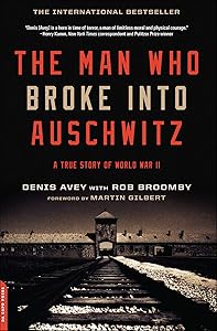 The Man Who Broke Into Auschwitz: A True Story of World War II by Denis Avey