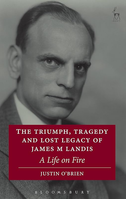The Triumph, Tragedy and Lost Legacy of James M Landis: A Life on Fire by Justin O'Brien