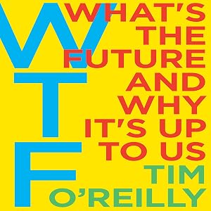 WTF?: What's the Future and Why It's Up to Us by Tim O'Reilly