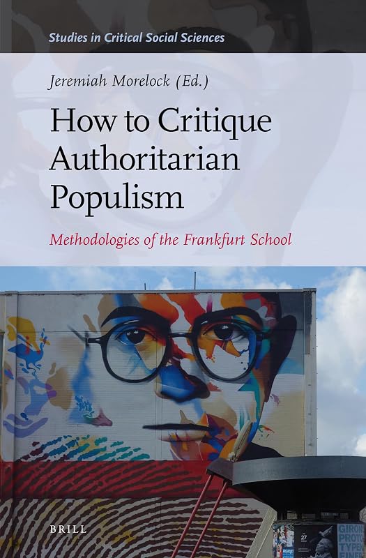 How to Critique Authoritarian Populism: Methodologies of the Frankfurt School (Studies in Critical Social Sciences, 180) by Jeremiah Morelock