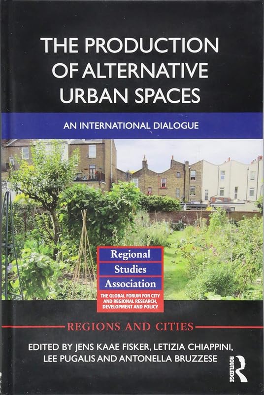 The Production of Alternative Urban Spaces: An International Dialogue (Regions and Cities) by Jens Kaae Fisker